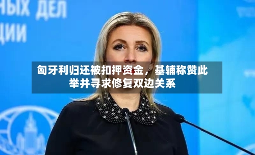 匈牙利归还被扣押资金，基辅称赞此举并寻求修复双边关系-第1张图片
