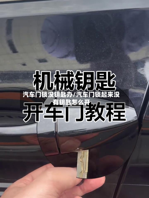 汽车门锁没钥匙办/汽车门锁起来没有钥匙怎么开-第1张图片