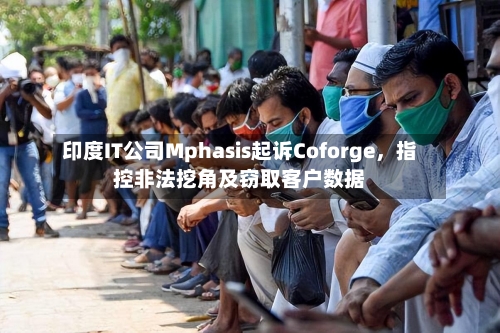 印度IT公司Mphasis起诉Coforge，指控非法挖角及窃取客户数据-第1张图片