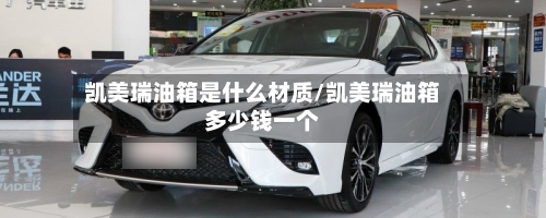 凯美瑞油箱是什么材质/凯美瑞油箱多少钱一个-第2张图片