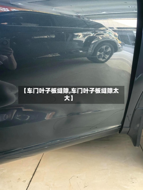 【车门叶子板缝隙,车门叶子板缝隙太大】-第2张图片