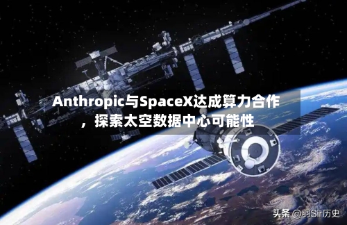 Anthropic与SpaceX达成算力合作，探索太空数据中心可能性-第1张图片