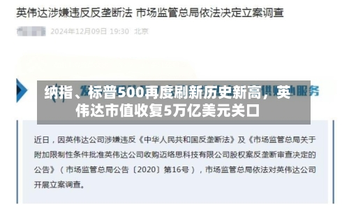 纳指、标普500再度刷新历史新高，英伟达市值收复5万亿美元关口-第1张图片