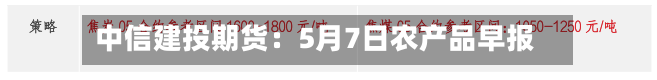 中信建投期货：5月7日农产品早报-第3张图片