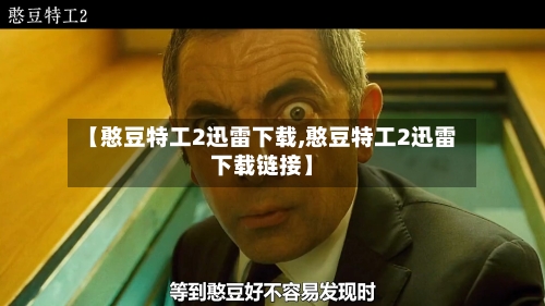 【憨豆特工2迅雷下载,憨豆特工2迅雷下载链接】-第1张图片
