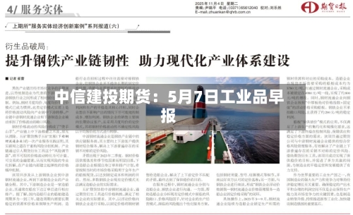 中信建投期货：5月7日工业品早报-第3张图片
