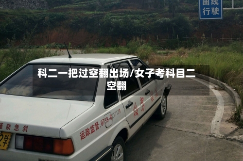科二一把过空翻出场/女子考科目二空翻-第2张图片
