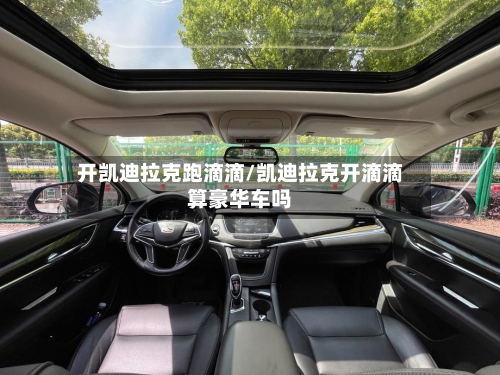开凯迪拉克跑滴滴/凯迪拉克开滴滴算豪华车吗-第3张图片