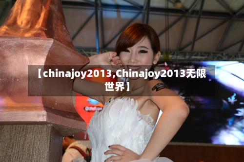 【chinajoy2013,Chinajoy2013无限世界】-第2张图片