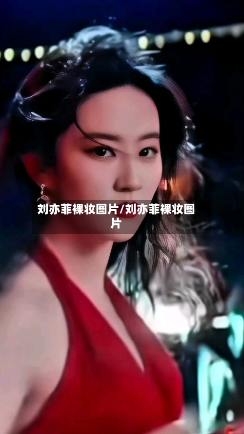 刘亦菲裸妆图片/刘亦菲裸妆图片-第1张图片
