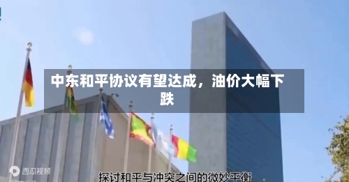 中东和平协议有望达成	，油价大幅下跌-第3张图片
