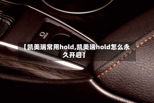 【凯美瑞常用hold,凯美瑞hold怎么永久开启】-第1张图片