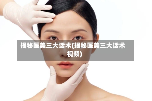 揭秘医美三大话术(揭秘医美三大话术视频)-第2张图片