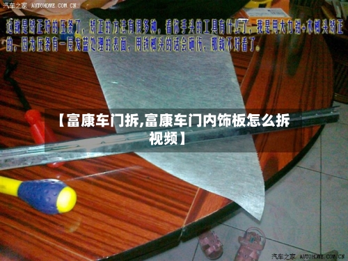 【富康车门拆,富康车门内饰板怎么拆视频】-第1张图片