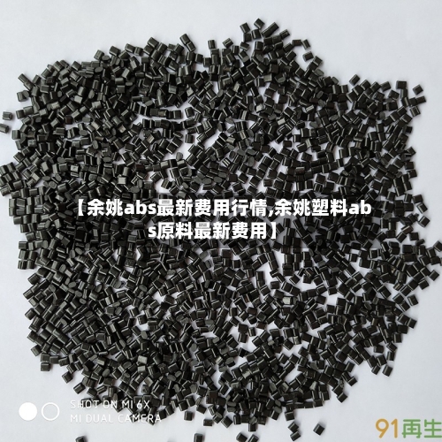 【余姚abs最新费用行情,余姚塑料abs原料最新费用】-第1张图片