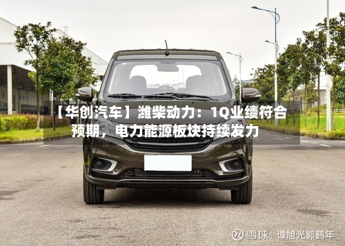 【华创汽车】潍柴动力：1Q业绩符合预期	，电力能源板块持续发力-第3张图片