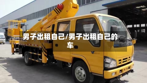 男子出租自己/男子出租自己的车-第1张图片