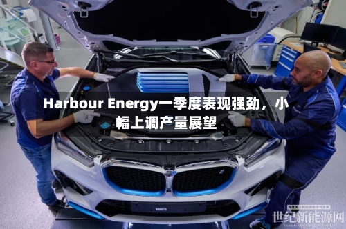 Harbour Energy一季度表现强劲，小幅上调产量展望-第2张图片