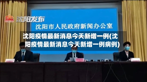 沈阳疫情最新消息今天新增一例(沈阳疫情最新消息今天新增一例病例)-第3张图片