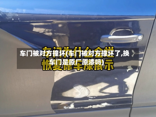 车门被对方撞坏(车门被对方撞坏了,换车门是原厂原漆吗)-第1张图片