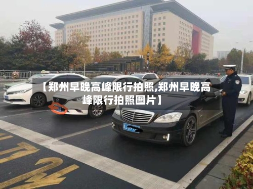【郑州早晚高峰限行拍照,郑州早晚高峰限行拍照图片】-第3张图片