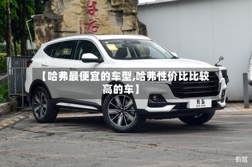 【哈弗最便宜的车型,哈弗性价比比较高的车】-第1张图片