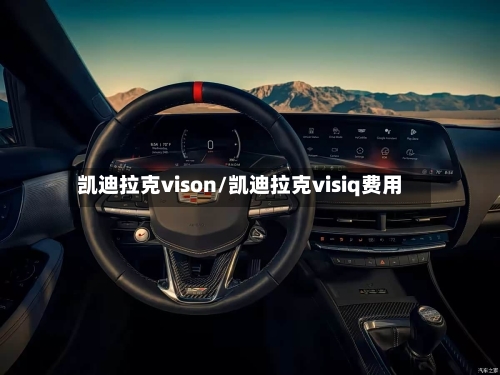 凯迪拉克vison/凯迪拉克visiq费用-第3张图片