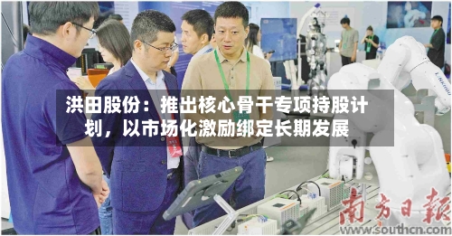 洪田股份：推出核心骨干专项持股计划，以市场化激励绑定长期发展-第1张图片
