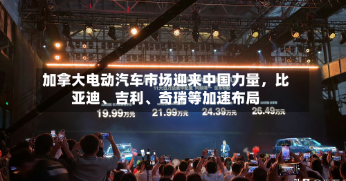 加拿大电动汽车市场迎来中国力量，比亚迪、吉利	、奇瑞等加速布局-第1张图片