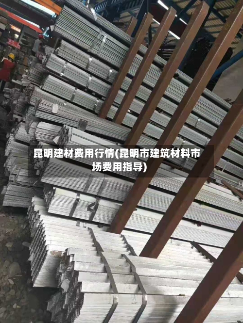 昆明建材费用行情(昆明市建筑材料市场费用指导)-第2张图片