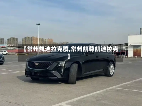 【常州凯迪拉克群,常州凯尊凯迪拉克】-第1张图片
