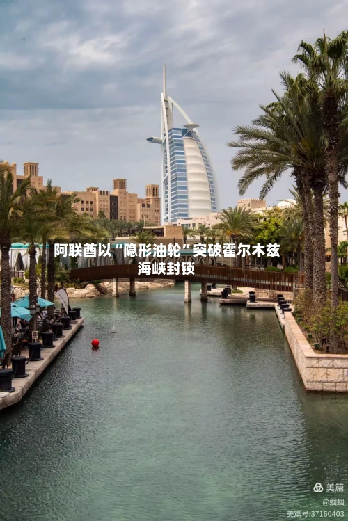 阿联酋以“隐形油轮”突破霍尔木兹海峡封锁-第1张图片