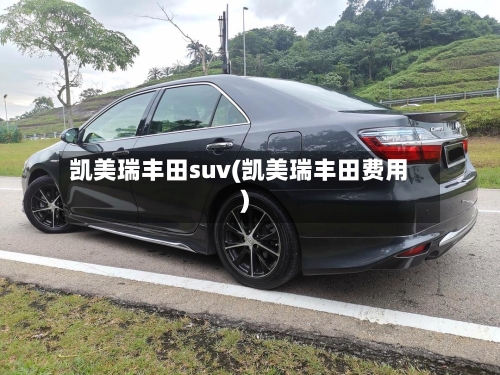 凯美瑞丰田suv(凯美瑞丰田费用)-第2张图片