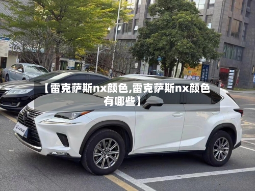 【雷克萨斯nx颜色,雷克萨斯nx颜色有哪些】-第1张图片
