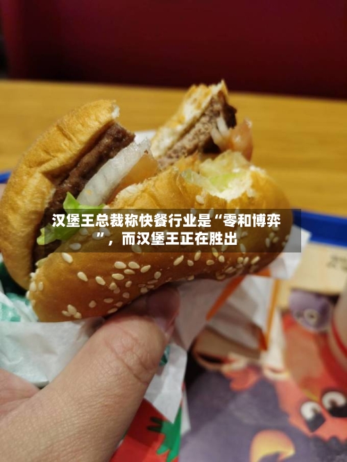 汉堡王总裁称快餐行业是“零和博弈”，而汉堡王正在胜出-第1张图片