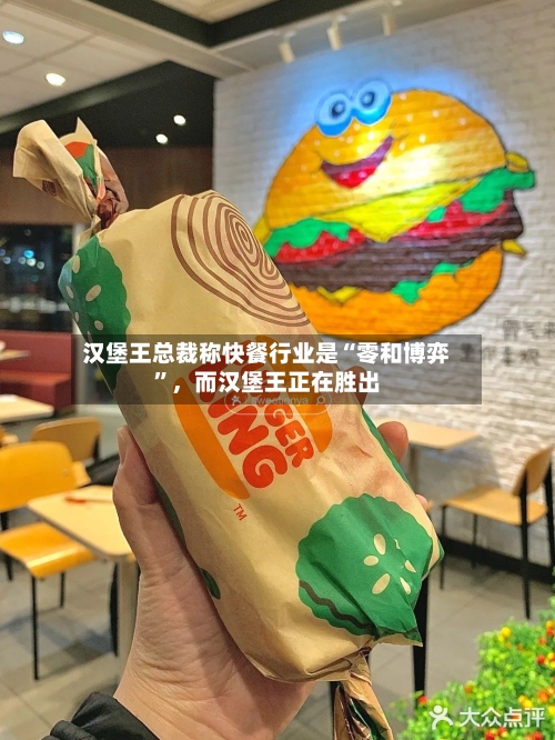 汉堡王总裁称快餐行业是“零和博弈	”	，而汉堡王正在胜出-第2张图片