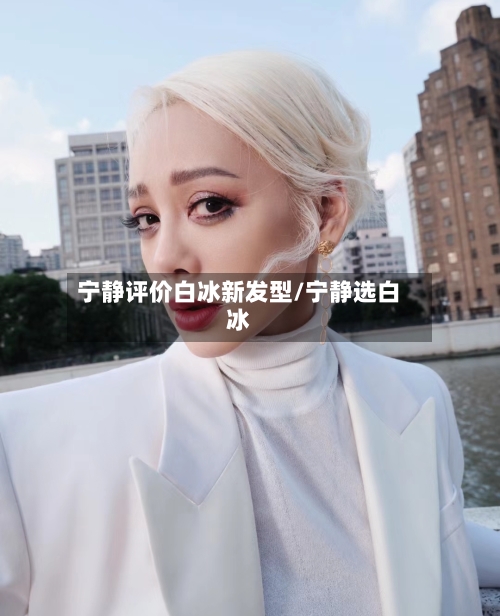宁静评价白冰新发型/宁静选白冰-第2张图片