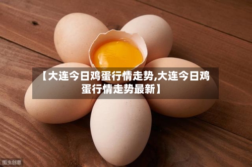 【大连今日鸡蛋行情走势,大连今日鸡蛋行情走势最新】-第1张图片