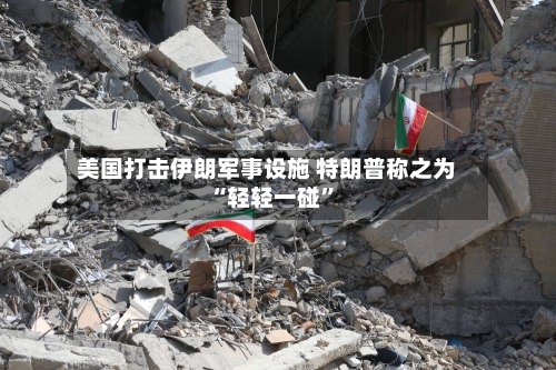 美国打击伊朗军事设施 特朗普称之为“轻轻一碰	”-第2张图片