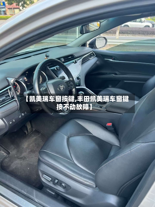 【凯美瑞车窗按键,丰田凯美瑞车窗键按不动故障】-第1张图片