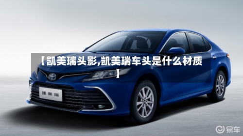 【凯美瑞头影,凯美瑞车头是什么材质】-第1张图片
