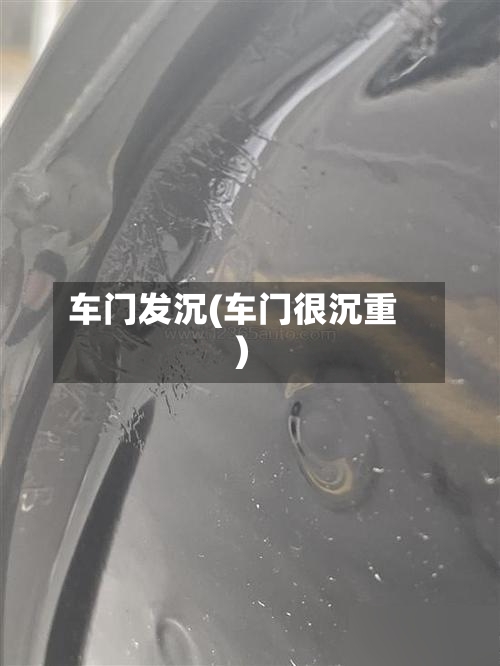 车门发沉(车门很沉重)-第1张图片