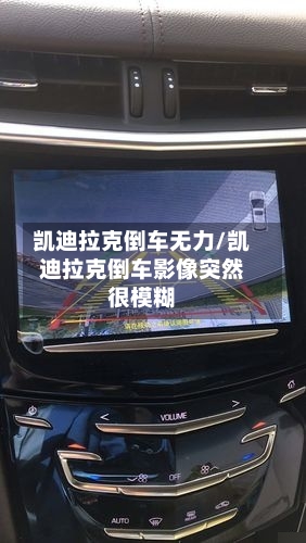 凯迪拉克倒车无力/凯迪拉克倒车影像突然很模糊-第1张图片