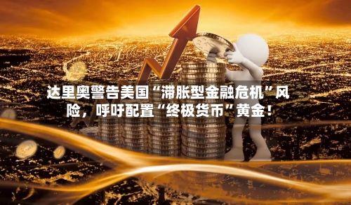 达里奥警告美国“滞胀型金融危机”风险	，呼吁配置“终极货币	”黄金！-第1张图片
