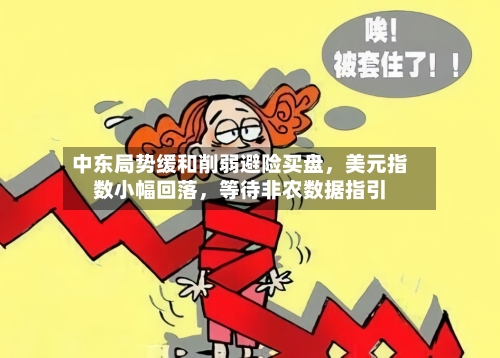 中东局势缓和削弱避险买盘	，美元指数小幅回落，等待非农数据指引-第3张图片