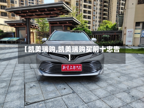 【凯美瑞购,凯美瑞购买前十忠告】-第2张图片