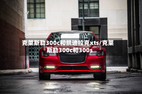 克莱斯勒300c和凯迪拉克xts/克莱斯勒300c和300s-第1张图片