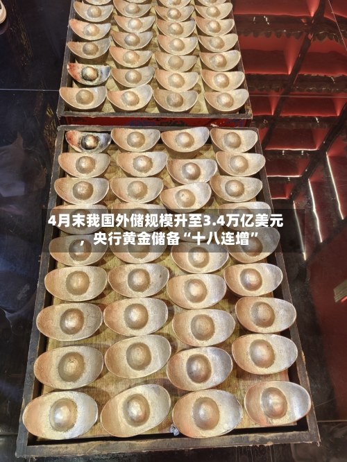 4月末我国外储规模升至3.4万亿美元	，央行黄金储备“十八连增”-第1张图片