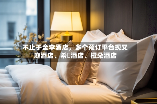 不止于全李酒店	，多个预订平台现又庭酒店、希堓酒店、桠朵酒店-第2张图片