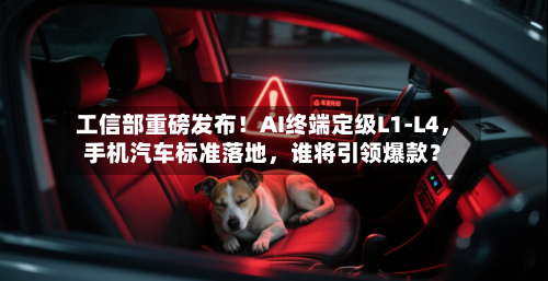 工信部重磅发布！AI终端定级L1-L4，手机汽车标准落地，谁将引领爆款？-第2张图片